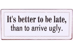 It's better to be late, than to arrive ugly (Metal Skilt)